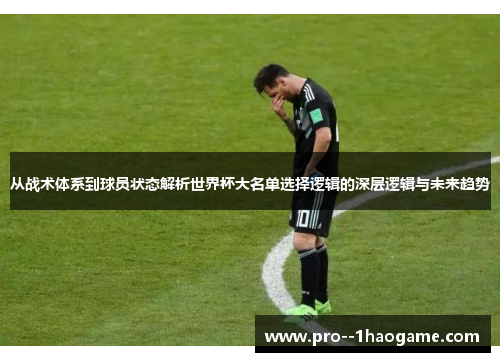 从战术体系到球员状态解析世界杯大名单选择逻辑的深层逻辑与未来趋势