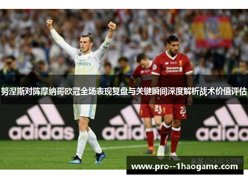 努涅斯对阵摩纳哥欧冠全场表现复盘与关键瞬间深度解析战术价值评估 努涅斯对阵摩纳哥欧冠全场表现复盘与关键瞬间深度解析战术价值评估