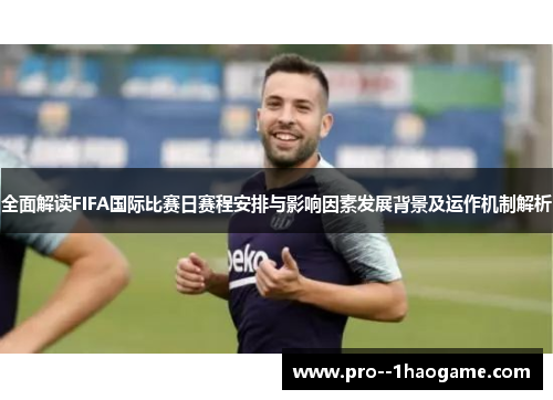 全面解读FIFA国际比赛日赛程安排与影响因素发展背景及运作机制解析