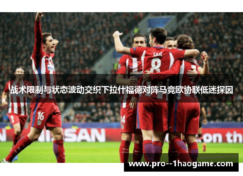 战术限制与状态波动交织下拉什福德对阵马竞欧协联低迷探因