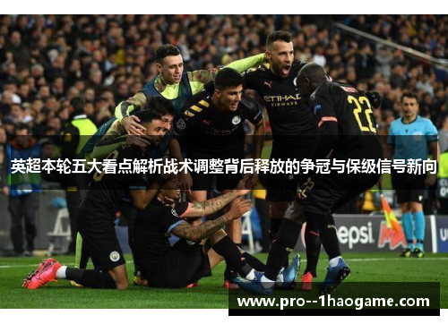 英超本轮五大看点解析战术调整背后释放的争冠与保级信号新向 英超本轮五大看点解析战术调整背后释放的争冠与保级信号新向