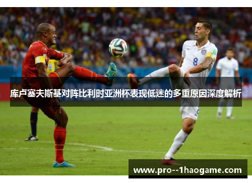 库卢塞夫斯基对阵比利时亚洲杯表现低迷的多重原因深度解析