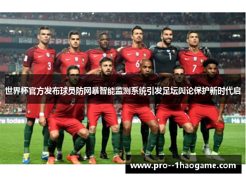 世界杯官方发布球员防网暴智能监测系统引发足坛舆论保护新时代启 世界杯官方发布球员防网暴智能监测系统引发足坛舆论保护新时代启
