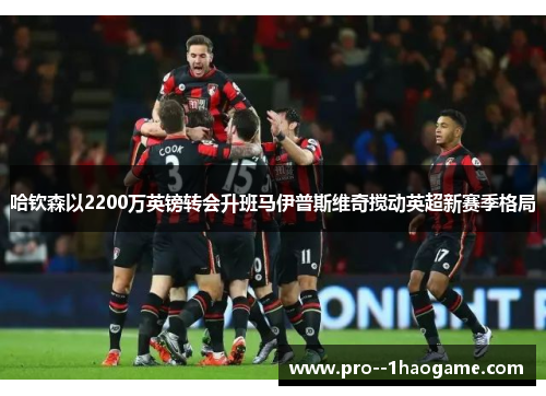 哈钦森以2200万英镑转会升班马伊普斯维奇搅动英超新赛季格局 哈钦森以2200万英镑转会升班马伊普斯维奇搅动英超新赛季格局