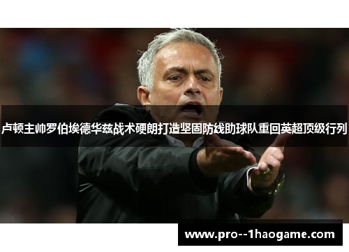 卢顿主帅罗伯埃德华兹战术硬朗打造坚固防线助球队重回英超顶级行列