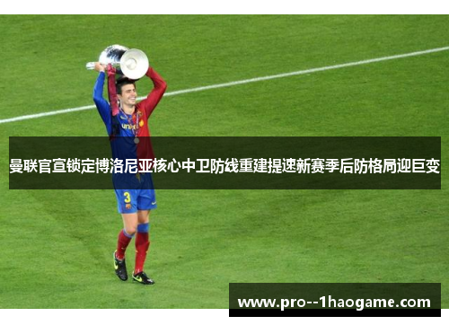 曼联官宣锁定博洛尼亚核心中卫防线重建提速新赛季后防格局迎巨变