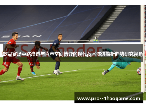 欧冠赛场中路渗透与直塞空间博弈的现代战术演进解析趋势研究视角