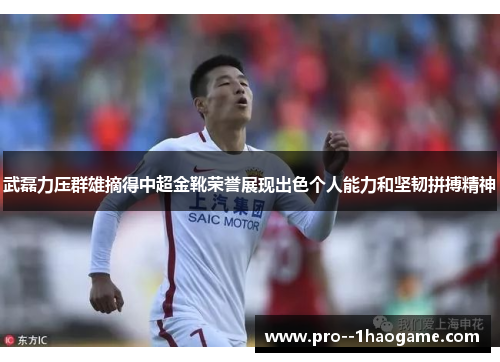 武磊力压群雄摘得中超金靴荣誉展现出色个人能力和坚韧拼搏精神