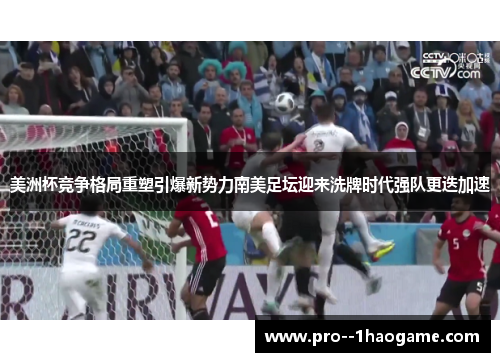 美洲杯竞争格局重塑引爆新势力南美足坛迎来洗牌时代强队更迭加速