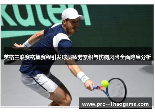 英格兰联赛密集赛程引发球员疲劳累积与伤病风险全面隐患分析