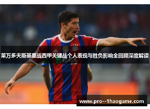 莱万多夫斯基鏖战西甲关键战个人表现与胜负影响全回顾深度解读