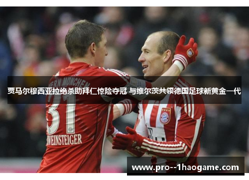 贾马尔穆西亚拉绝杀助拜仁惊险夺冠 与维尔茨共领德国足球新黄金一代