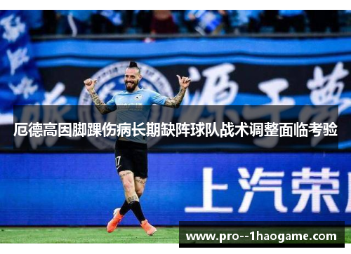 厄德高因脚踝伤病长期缺阵球队战术调整面临考验