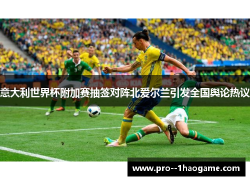意大利世界杯附加赛抽签对阵北爱尔兰引发全国舆论热议