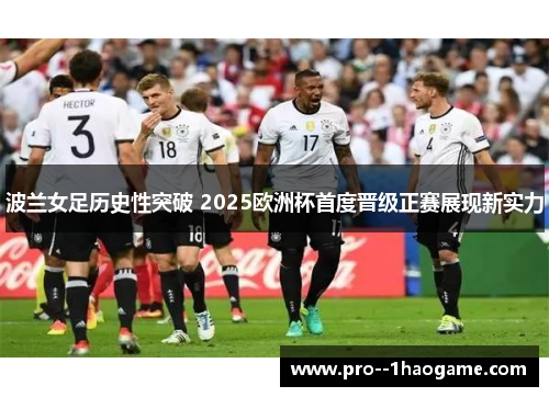波兰女足历史性突破 2025欧洲杯首度晋级正赛展现新实力