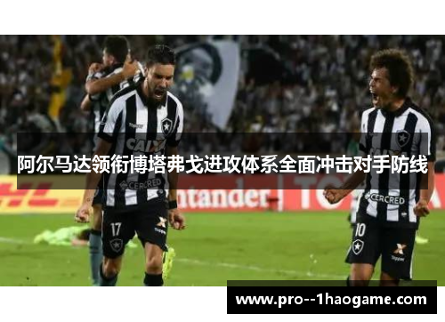 阿尔马达领衔博塔弗戈进攻体系全面冲击对手防线