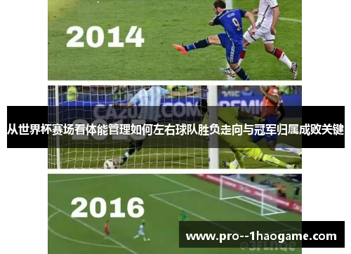从世界杯赛场看体能管理如何左右球队胜负走向与冠军归属成败关键 从世界杯赛场看体能管理如何左右球队胜负走向与冠军归属成败关键