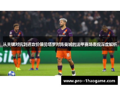 从关键对抗到进攻价值劳塔罗对阵曼城的法甲赛场表现深度解析