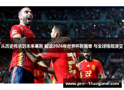 从历史传承到未来革新 解读2026年世界杯新篇章 与全球格局演变 从历史传承到未来革新 解读2026年世界杯新篇章 与全球格局演变
