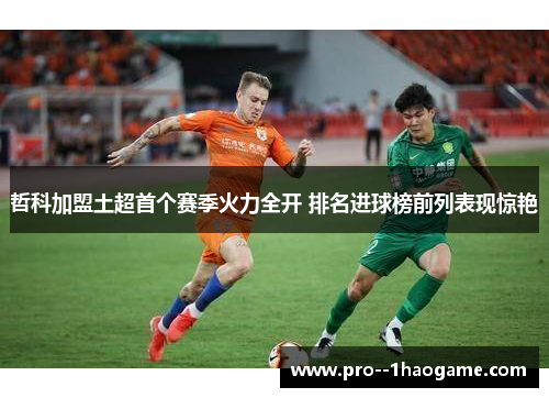 哲科加盟土超首个赛季火力全开 排名进球榜前列表现惊艳