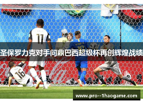 圣保罗力克对手问鼎巴西超级杯再创辉煌战绩
