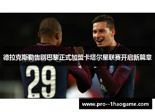 德拉克斯勒告别巴黎正式加盟卡塔尔星联赛开启新篇章