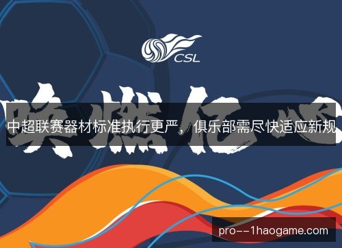 中超联赛器材标准执行更严，俱乐部需尽快适应新规