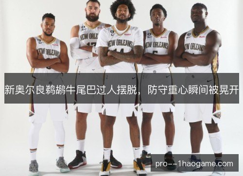 新奥尔良鹈鹕牛尾巴过人摆脱，防守重心瞬间被晃开